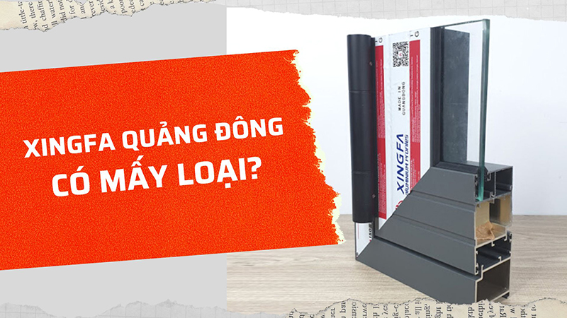 Cửa nhôm Xingfa Quảng Đông có mấy loại